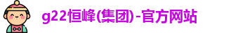 g22恒峰(集团)-官方网站